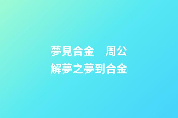 夢見合金　周公解夢之夢到合金